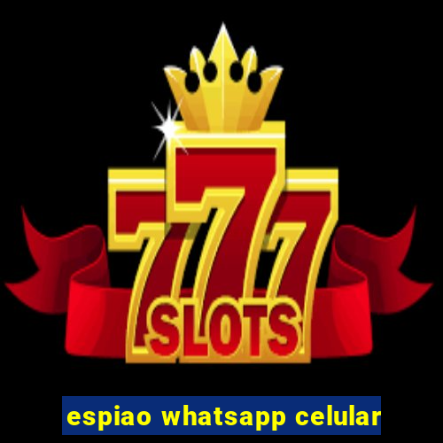 espiao whatsapp celular